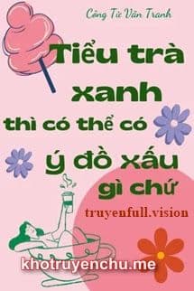 Tiểu Trà Xanh Thì Có Thể Có Ý Đồ Xấu Gì Chứ