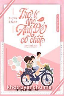 XUYÊN THÀNH TRỢ LÝ NHỎ CỦA ẢNH ĐẾ CỐ CHẤP
