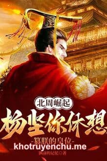 Bắc Chu Quật Khởi: Dương Kiên Ngươi Mơ Tưởng Soán Trẫm Ngôi Vị Hoàng Đế