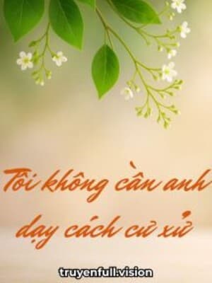 Tôi Không Cần Anh Dạy Cách Cư Xử Đường Hoàng
